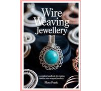 Wire Weaving Jewellery: A Complete Handbook for Creating Timeless Wire-Wrapped Jewellery