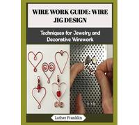 WIRE WORK GUIDE: WIRE JIG DESIGN: Techniques for Jewelry and Decorative Wirework