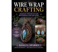 Wire Wrap Crafting: Jewelry projects for beginners and beyond