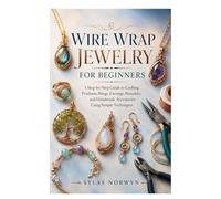WIRE WRAP JEWELRY FOR BEGINNERS: A Step-by-Step Guide to Crafting Pendants, Rings, Earrings, Bracelets, and Handmade Accessories Using Simple Techniques