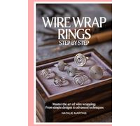 Wire Wrap Rings Step by Step: Master the Art of Wire Wrapping: From Simple Designs to Advanced Techniques