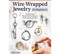 Wire-Wrapped Jewelry for Beginners: Step-by-Step Illustrated Techniques, Tools, and Inspiration (Fox Chapel Publishing) How to Make Bent-Wire Links, Decorative Loops, Coils, and More, with Lora Irish