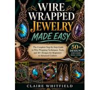 WIRE WRAPPED JEWELRY MADE EASY: The Complete Step-by-Step Guide to Wire Wrapping Techniques, Tools, and 50+ Designs for Beginners to Advanced Crafters
