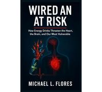 Wired and at Risk: How Energy Drinks Threaten the Heart, the Brain, and Our Most Vulnerable