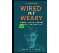 Wired but Weary: A Parent’s Guide to Raising Whole Boys in a Digital Age