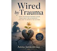 Wired by Trauma: How Childhood Wounds Shape Your Adult Relationships - and How to Rewrite the Pattern