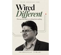Wired Different: The Man Who Built Everything from Nothing. Lessons from Dr. Ashish Dixit
