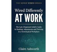 Wired Differently at Work: The Late-Diagnosed Adult's Guide to Masking, Adjustments and Thriving in a Neurotypical Workplace