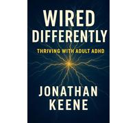 Wired Differently: Thriving with Adult ADHD: How to Harness Your Neurodiversity for Unstoppable Focus, Creativity & Success