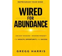 Wired for Abundance: Ancient Wisdom + Modern Mindset for Wealth, Opportunity, and Success