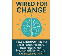 Wired for Change: Stay Sharp After 50: Boost Focus, Memory, Brain Health, and Neuroplasticity for Life
