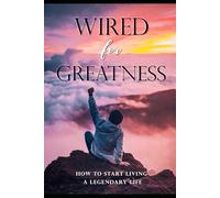 Wired for Greatness: How to start living a legendary life