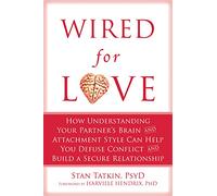 Wired for Love: How Understanding Your Partner's Brain and Attachment Style Can Help You Defuse Conflict and Build a Secure Relationship