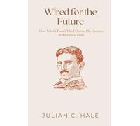 Wired for the Future: How Nikola Tesla s Mind Outran His Century and Rewired Ours