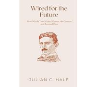 Wired for the Future: How Nikola Tesla s Mind Outran His Century and Rewired Ours