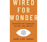 Wired for Wonder: Dispatches on Technology, Culture, God, and Self