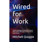 Wired for Work: The Neurodivergent Professional’s Guide to ADHD, Autism, Meetings, Communication & Career Success