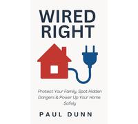 Wired Right: Protect Your Family, Spot Hidden Dangers, and Power Up Your Home Safely