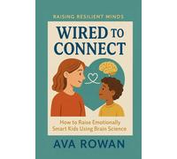 Wired to Connect: How to Raise Emotionally Smart Kids Using Brain Science