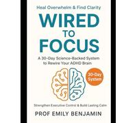 Wired to Focus: Rewire Your ADHD Brain in 30 Days: A Science-Backed System to Heal Overwhelm, Strengthen Executive Control & Build Lasting Calm