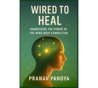 WIRED TO HEAL Harnessing the Power of the Mind-Body Connection