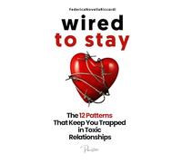 Wired to Stay - The 12 Patterns That Keep You Trapped in Toxic Relationships: Relationship Help For Women and Men And How to Fix a Toxic Relationship