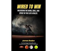 Wired to Win: Unlocking the Mind, Soul, and Spirit of the Elite Athlete