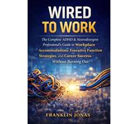 Wired to Work: The Complete ADHD & Neurodivergent Professional's Guide to Workplace Accommodations, Executive Function Strategies, and Career Success Without Burning Out