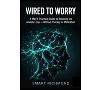 WIRED TO WORRY: A Man's Practical Guide to Breaking the Anxiety Loop Without Therapy or Medication