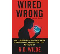WIRED WRONG: How to Improve Focus, Reclaim Attention, and Build Habits That Actually Stick