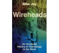 Wireheads: An Unnatural History of Technology in the Brain