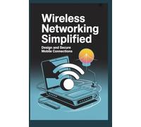 WIRELESS NETWORKING SIMPLIFIED: Design and Secure Mobile Connections