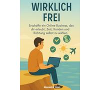 Wirklich Frei: Erschaffe ein Online-Business, das dir erlaubt, Zeit, Kunden und Richtung selbst zu wählen: 5