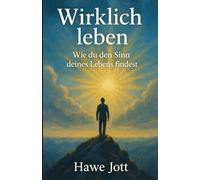Wirklich leben: Wie du den Sinn deines Daseins findest