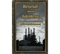 Wirtschaft unterm Hakenkreuz - Deutsche Konzerne im Dritten Reich und ihr Weg in die Gegenwart: Wie deutsche Unternehmen im - und Dritten Reich profitierten warum viele noch heute davon leben