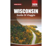 WISCONSIN GUIDA DI VIAGGIO 2026: Scopri laghi panoramici, avventure all'aperto, il fascino di una piccola città, i sentieri gastronomici locali e ... per un viaggio indimenticabile nel Midwest