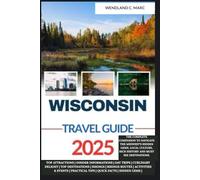 Wisconsin Travel Guide 2025: The Complete Companion To Navigate The Midwest's Hidden Gems, Local culture, Rich History and Must see Destinations.