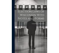 Wisconsin United Stat Election Laws of Wisconsin With Notes and For (Tascabile)