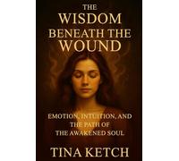Wisdom Beneath the Wound: Emotion, Intuition, and the Path of the Awakened Soul