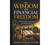 Wisdom For Financial Freedom: A Practical Guide to Stewardship and Financial Freedom