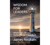 WISDOM FOR LEADERS: Where God’s Wisdom Anchors Leadership in Truth