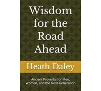 Wisdom for the Road Ahead: Ancient Proverbs for Men, Women, and the Next Generation