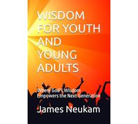 WISDOM FOR YOUTH AND YOUNG ADULTS: Where God’s Wisdom Empowers the Next Generation