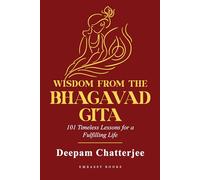 Wisdom From The Bhagavad Gita: 101 Timeless Lessons for a Fulfilling Life