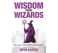 Wisdom From Wizards: 100+ Lessons to Accelerate Clarity, Conviction, and Cashflow