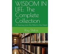 WISDOM IN LIFE: The Complete Collection: A Journey from the Mind to the Heart