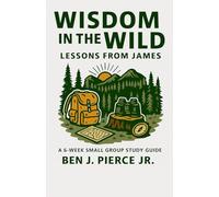 Wisdom in the Wild: Lessons from James: A 6-Week Small Group Study Guide