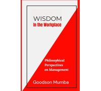 WISDOM IN THE WORKPLACE: PHILOSOPHICAL PERSPECTIVES ON MANAGEMENT
