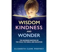 Wisdom, Kindness and Wonder: The Ascended Masters on the Child, the Family, and Education