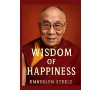 WISDOM OF HAPPINESS: Exploring the Life and Teachings of His Holiness the Dalai Lama for Global Peace, Compassion, and Mindfulness